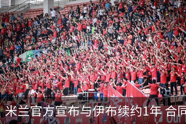 米兰官方宣布与伊布续约1年 合同到期时他接近42岁